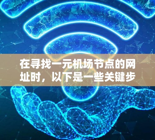 在寻找一元机场节点的网址时，以下是一些关键步骤和建议