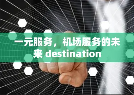 一元服务，机场服务的未来 destination