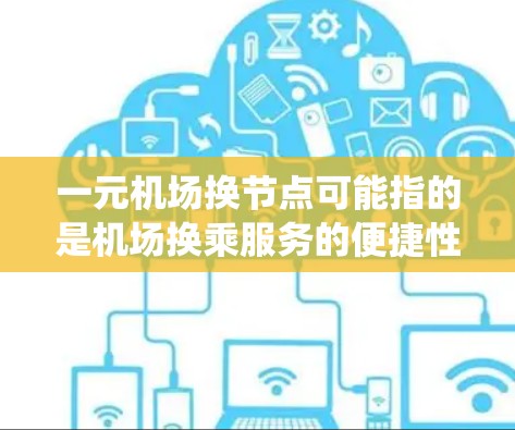一元机场换节点可能指的是机场换乘服务的便捷性或高效性。机场换乘通常是指从一个航班转乘到另一航班的换乘过程，通常使用自动换乘系统或传统的快车票、经济票等。以下是一元机场换节点的常见流程和建议