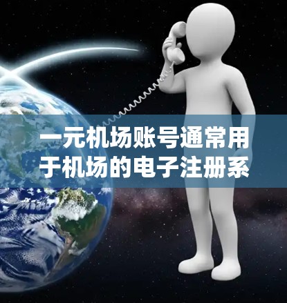 一元机场账号通常用于机场的电子注册系统，用户需要在登录时使用特定的邮箱和密码。以下是一元机场账号的注册步骤