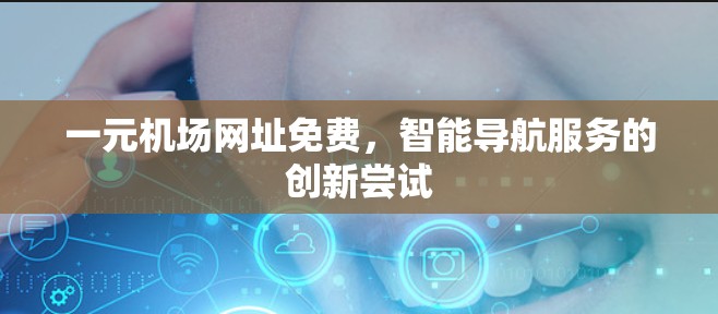 一元机场网址免费，智能导航服务的创新尝试
