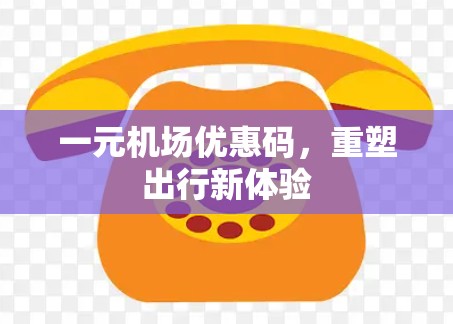 一元机场优惠码，重塑出行新体验