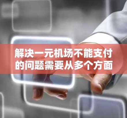 解决一元机场不能支付的问题需要从多个方面入手，确保在使用一元支付时的顺利进行。以下是一步步的解决方案
