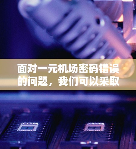 面对一元机场密码错误的问题，我们可以采取以下步骤来解决