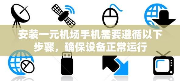 安装一元机场手机需要遵循以下步骤，确保设备正常运行