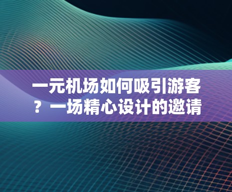 一元机场如何吸引游客？一场精心设计的邀请行动
