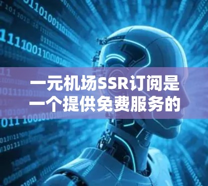 一元机场SSR订阅是一个提供免费服务的订阅模式，旨在帮助用户快速获取机场附近的实时信息。以下是对这一订阅模式的详细分析