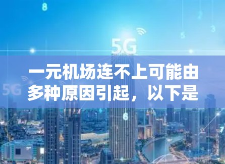 一元机场连不上可能由多种原因引起，以下是一些可能的原因和解决方法