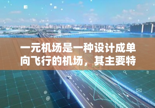 一元机场是一种设计成单向飞行的机场，其主要特点包括单一的起始跑道和终止跑道，飞行时间通常较短，因为飞机只能从一个方向飞到另一个方向。以下是对一元机场配置的详细分析