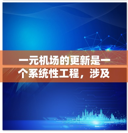 一元机场的更新是一个系统性工程，涉及多个领域的整合和优化。以下是对一元机场更新的详细分析和步骤