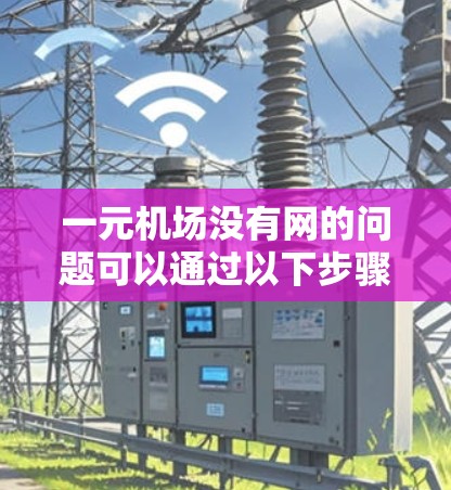 一元机场没有网的问题可以通过以下步骤进行分析和解决