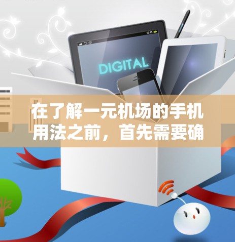 在了解一元机场的手机用法之前，首先需要确认使用的是哪款特定的应用程序。以下是一元机场手机的使用指南