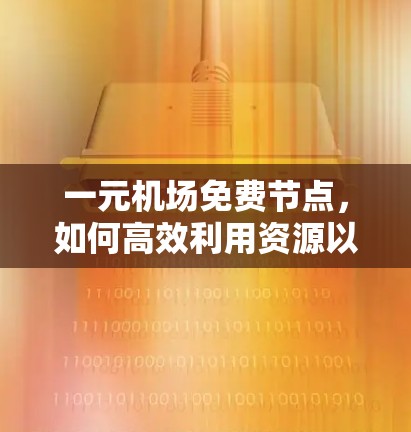 一元机场免费节点，如何高效利用资源以实现通信优化