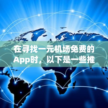 在寻找一元机场免费的App时，以下是一些推荐和推荐理由