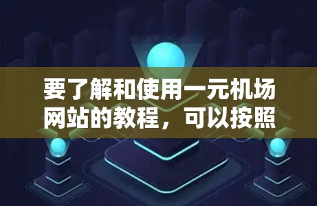 要了解和使用一元机场网站的教程，可以按照以下步骤进行