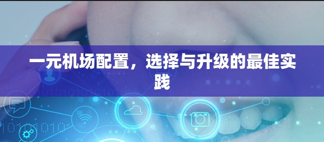 一元机场配置,选择与升级的最佳实践 一元机场配置,选择与升级的最佳实践