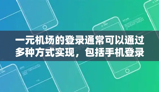 一元机场的登录通常可以通过多种方式实现，包括手机登录、电脑登录、飞秒登录等。如果登录失败，可能是因为