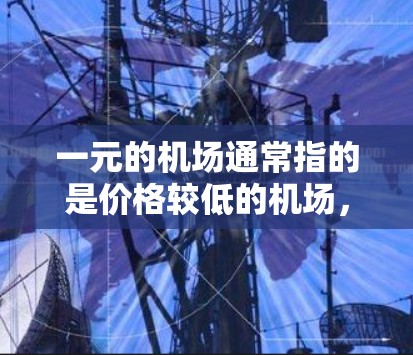 一元的机场通常指的是价格较低的机场，可能是指同一城市内便宜的航空公司或酒店，而不是机场本身的费用。机场本身的价格通常不会低于一元，除非是在特别的促销时期或有隐藏优惠的地方