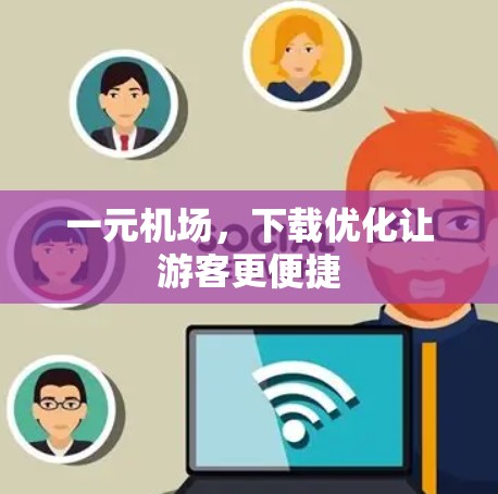 一元机场,下载优化让游客更便捷 一元机场,下载优化让游客更便捷