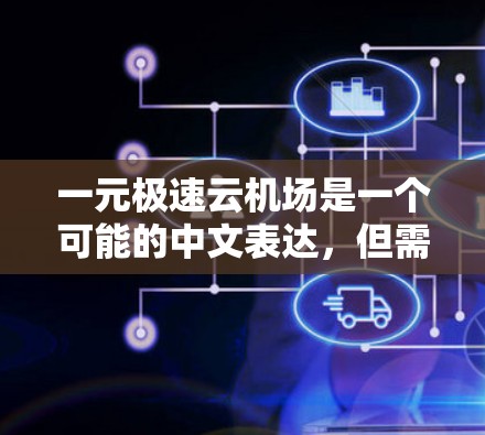 一元极速云机场是一个可能的中文表达，但需要结合上下文来理解其具体含义。以下是一些可能的解释