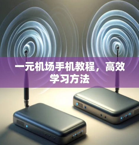一元机场手机教程，高效学习方法