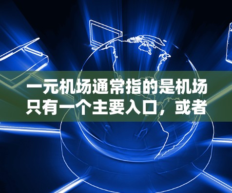 一元机场通常指的是机场只有一个主要入口，或者一个非常方便的入口。以下是关于一元机场免费入口的详细介绍