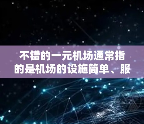 不错的一元机场通常指的是机场的设施简单、服务便捷的环境。以下是一些可能的体验和考虑因素