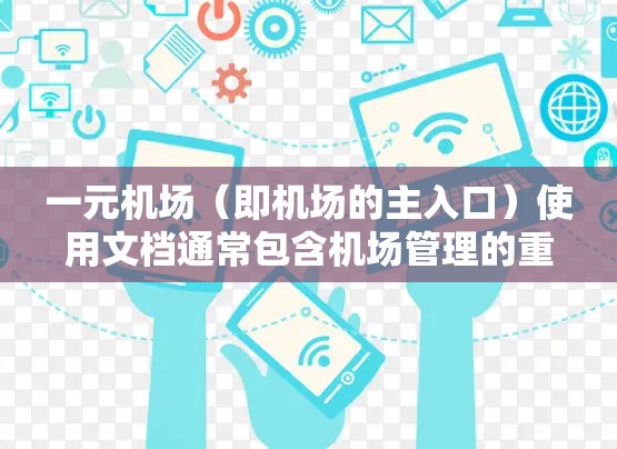 一元机场（即机场的主入口）使用文档通常包含机场管理的重要部分，旨在确保机场的正常运营。以下是一些常见的内容和结构