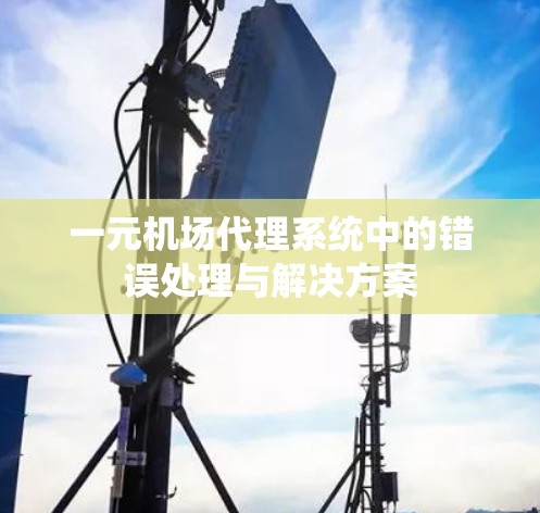 一元机场代理系统中的错误处理与解决方案