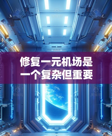 修复一元机场是一个复杂但重要的任务，旨在恢复正常的运营和乘客体验。以下是详细且有条理的修复步骤和考虑因素