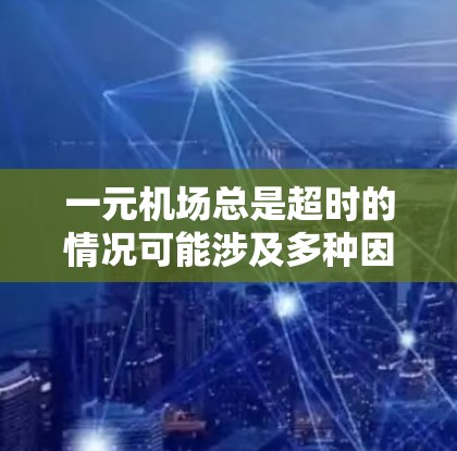 一元机场总是超时的情况可能涉及多种因素，包括设计、交通、管理以及乘客体验。以下是对这个问题的分步解释和解决方案