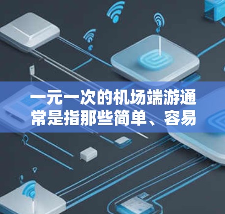 一元一次的机场端游通常是指那些简单、容易上手的机场游戏，适合在手机上玩，或者可以在机场里移动。以下是一些适合一元一次的机场端游推荐