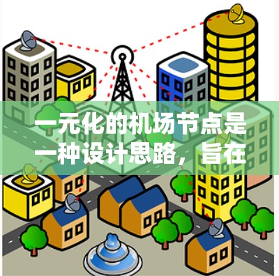 一元化的机场节点是一种设计思路，旨在将一个机场的交通系统简化为一个单一的入口或入口，以提高交通效率和安全性。以下是对其设计和功能的详细介绍