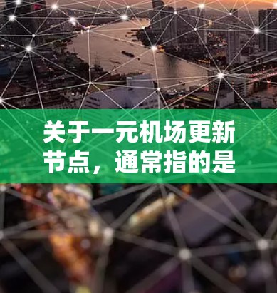 关于一元机场更新节点，通常指的是机场建设中的一条主要道路或区域，旨在优化机场设施、提升服务质量和提升旅客体验。以下是一些可能涉及的更新节点