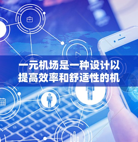 一元机场是一种设计以提高效率和舒适性的机场布局，通常以一个中央入口为核心，确保乘客能够便捷地到达各个区域。以下是其主要设置的详细说明