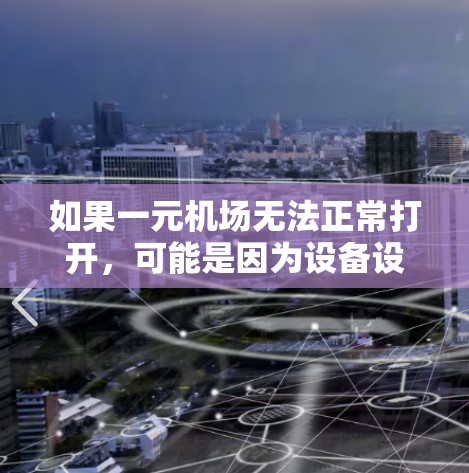 如果一元机场无法正常打开，可能是因为设备设置的问题。以下是逐步的解决方案
