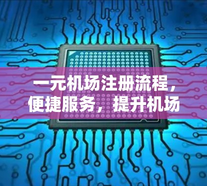 一元机场注册流程，便捷服务，提升机场便利性