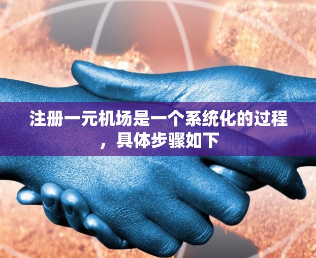 注册一元机场是一个系统化的过程，具体步骤如下