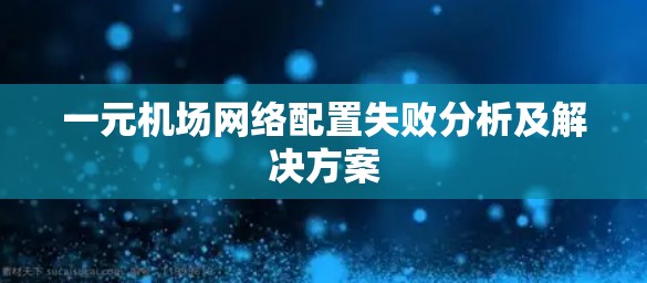 一元机场网络配置失败分析及解决方案