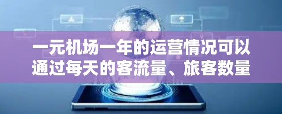 一元机场一年的运营情况可以通过每天的客流量、旅客数量、运营效率等数据来全面分析。以下是一些可能的数据和分析方法