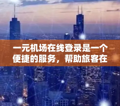 一元机场在线登录是一个便捷的服务，帮助旅客在机场等待时快速登录，通常涉及以下步骤
