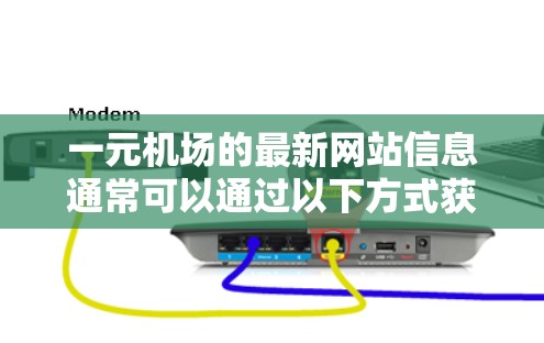 一元机场的最新网站信息通常可以通过以下方式获取