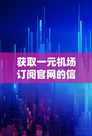 获取一元机场订阅官网的信息，具体步骤如下