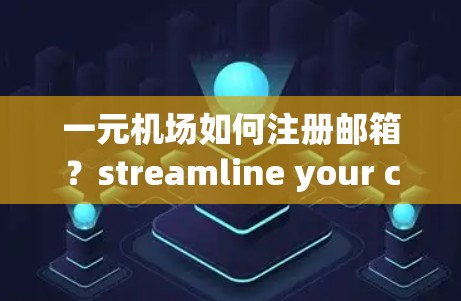 一元机场如何注册邮箱？streamline your communication with these strategic locations