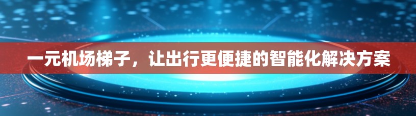 一元机场梯子，让出行更便捷的智能化解决方案