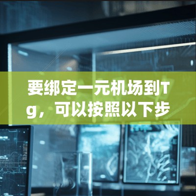 要绑定一元机场到Tg，可以按照以下步骤进行
