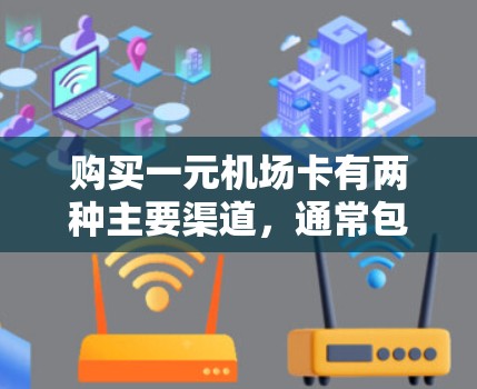 购买一元机场卡有两种主要渠道，通常包括机场、火车、公交和景区等。以下是购买一元机场卡的常见方式