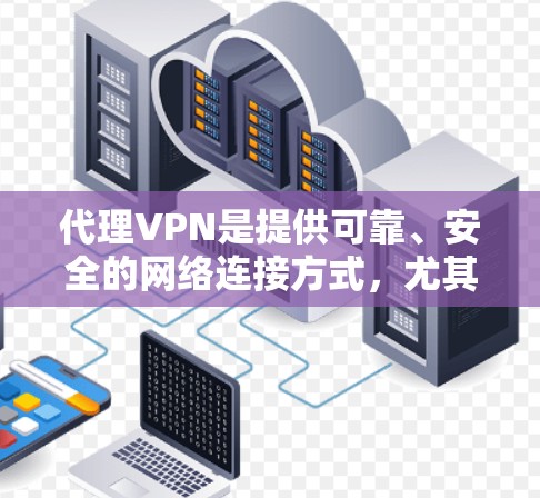 代理VPN是提供可靠、安全的网络连接方式，尤其适合需要长时间在线用户。以下是一些推荐的代理VPN服务，涵盖了多种类型和价格选项，帮助您选择最适合的