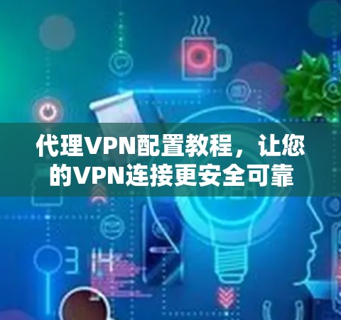 代理VPN配置教程，让您的VPN连接更安全可靠