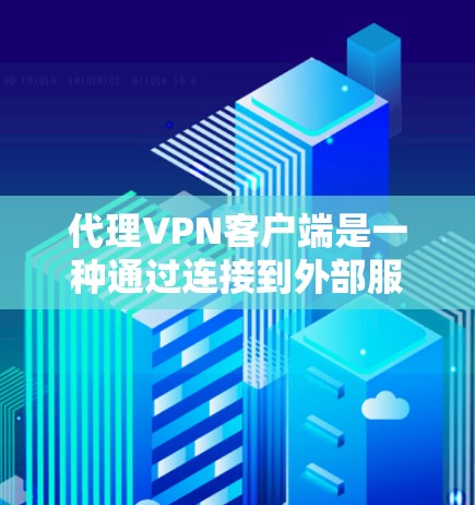 代理VPN客户端是一种通过连接到外部服务器获取加密数据并发送到本地设备的技术。以下是使用代理VPN客户端的具体步骤